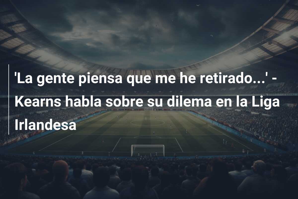 ‘La gente piensa que me he retirado…’ – Kearns habla sobre su dilema en la Liga Irlandesa