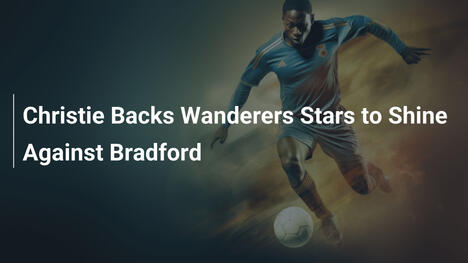 Christie fiducioso sulle stelle dei Wanderers contro il Bradford