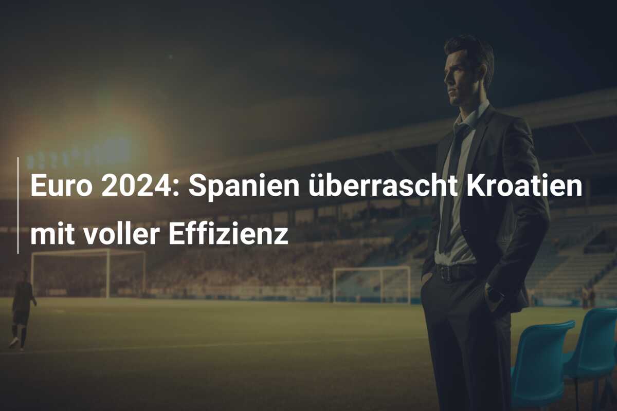 Euro 2024: Spanien überrascht Kroatien mit voller Effizienz