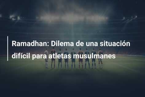 Ramadhan: Dilema de una situación difícil para atletas musulmanes