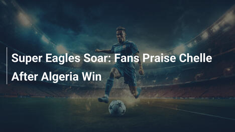 Super Eagles im Aufwind: Fans preisen Chelle nach Algerien-Sieg