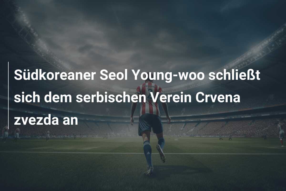Südkoreaner Seol Young-woo schließt sich dem serbischen Verein Crvena zvezda an