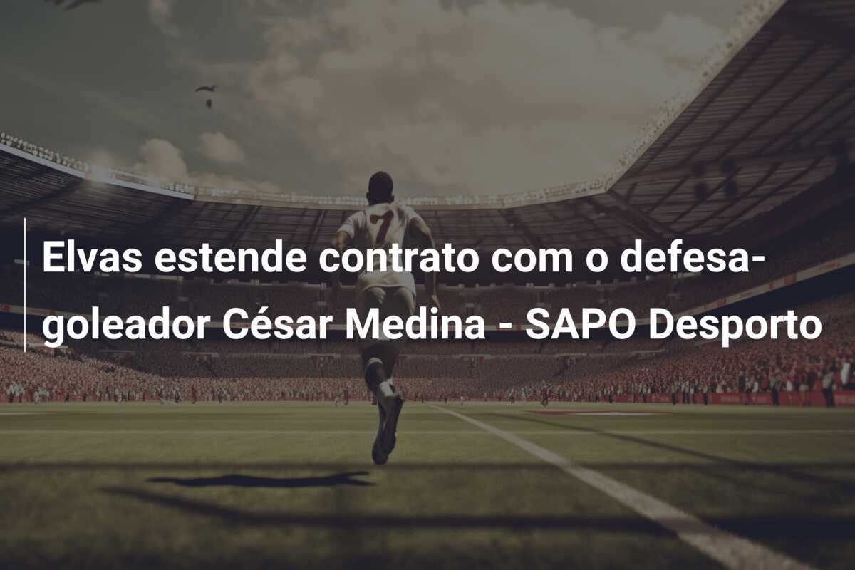 Elvas estende contrato com o defesa-goleador César Medina – SAPO Desporto