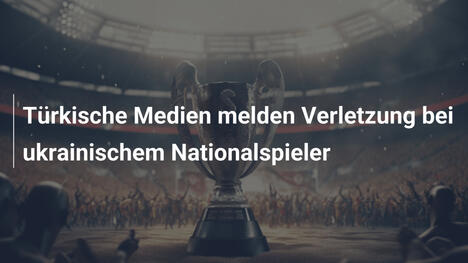 Türkische Medien melden Verletzung bei ukrainischem Nationalspieler
