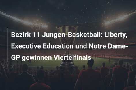 Bezirk 11 Jungen-Basketball: Liberty, Executive Education und Notre Dame-GP gewinnen Viertelfinals