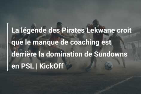 La légende des Pirates Lekwane croit que le manque de coaching est derrière la domination de Sundowns en PSL | KickOff