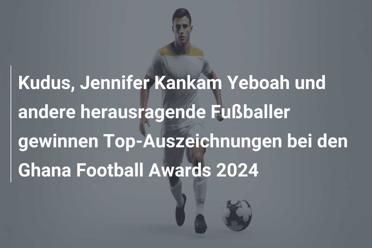 Kudus, Jennifer Kankam Yeboah und andere herausragende Fußballer gewinnen Top-Auszeichnungen bei den Ghana Football Awards 2024