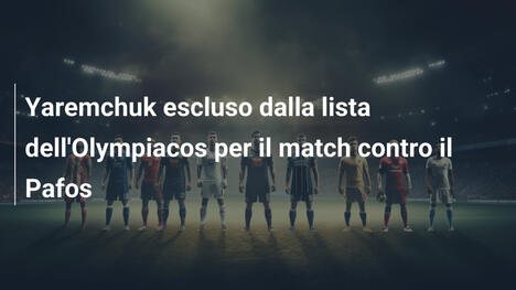 Yaremchuk escluso dalla lista dell'Olympiacos per il match contro il Pafos