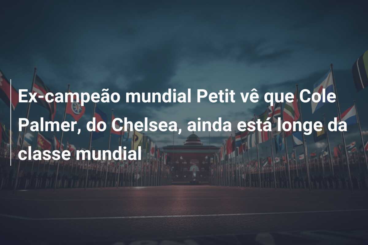 Ex-campeão mundial Petit vê que Cole Palmer, do Chelsea, ainda está longe da classe mundial