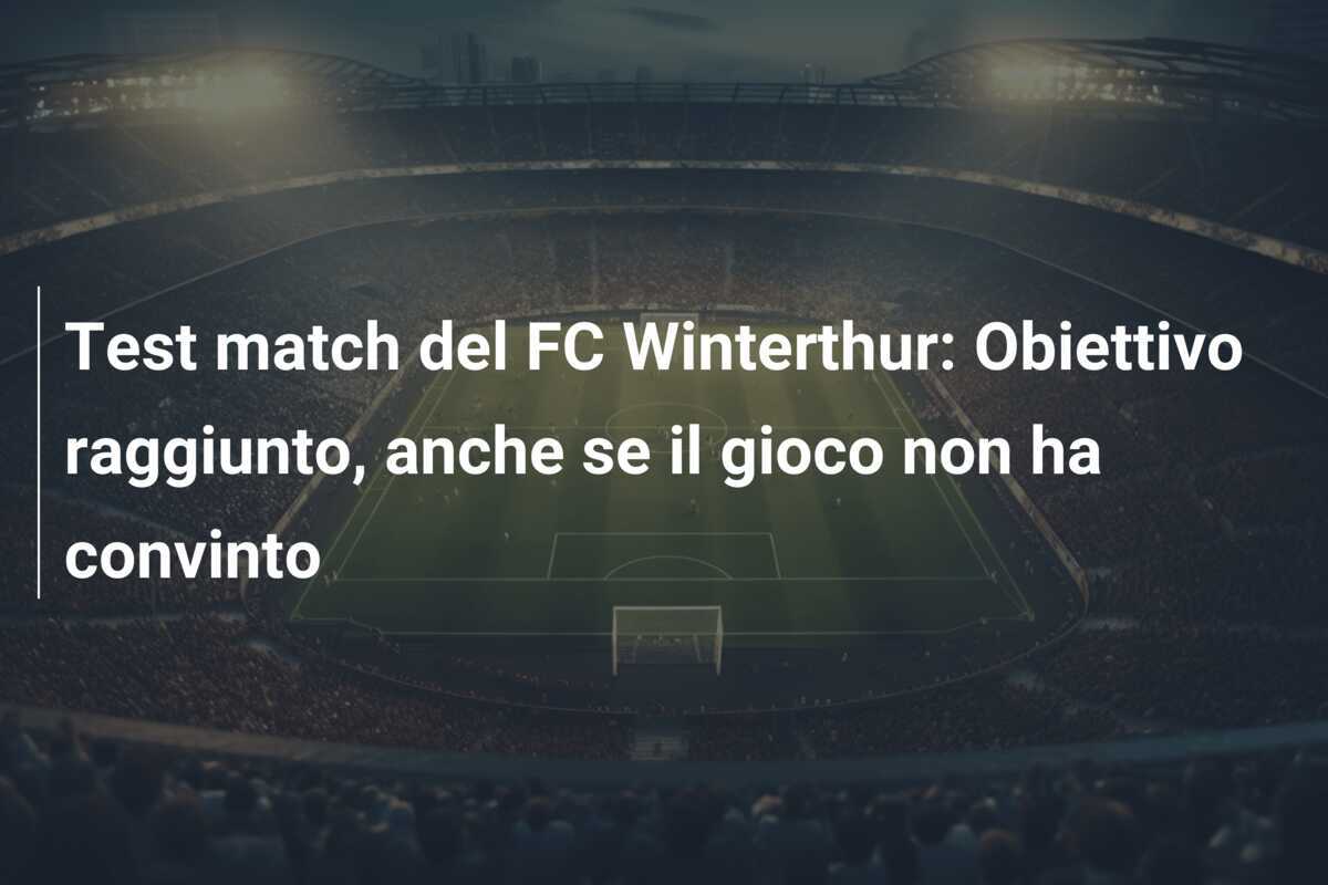 Test match del FC Winterthur: Obiettivo raggiunto, anche se il gioco non ha convinto