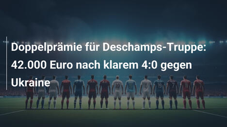 Doppelprämie für Deschamps-Truppe: 42.000 Euro nach klarem 4:0 gegen Ukraine