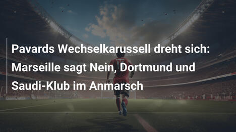 Pavards Wechselkarussell dreht sich: Marseille sagt Nein, Dortmund und Saudi-Klub im Anmarsch