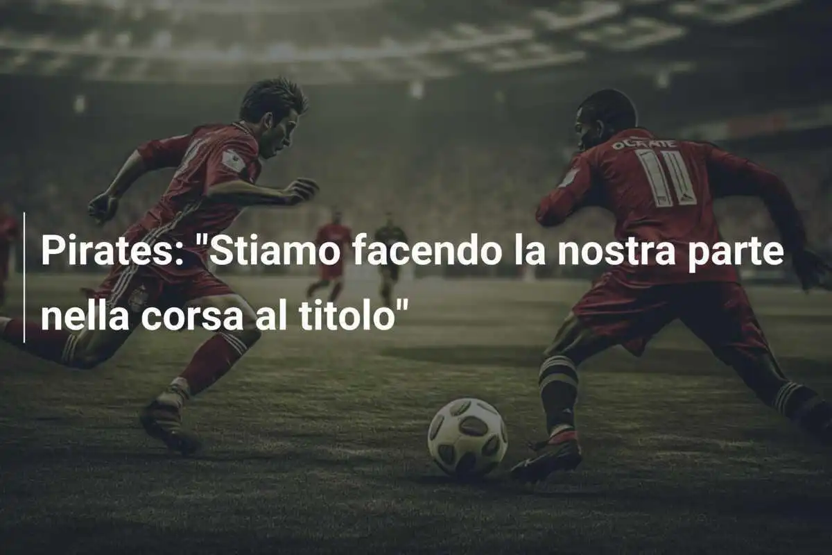 Pirates: "Stiamo facendo la nostra parte nella corsa al titolo"
