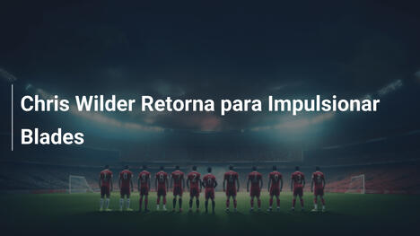 Chris Wilder Retorna para Impulsionar Blades