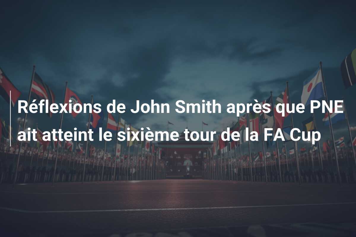 Réflexions de John Smith après que PNE ait atteint le sixième tour de la FA Cup