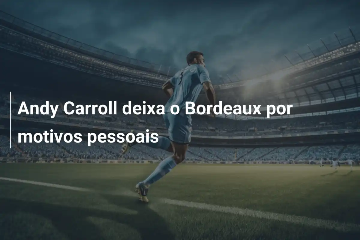 Andy Carroll deixa o Bordeaux por motivos pessoais