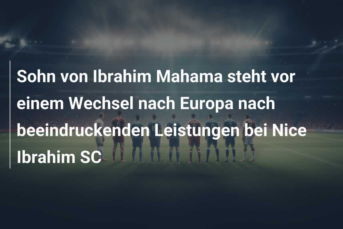 Sohn von Ibrahim Mahama steht vor einem Wechsel nach Europa nach beeindruckenden Leistungen bei Nice Ibrahim SC