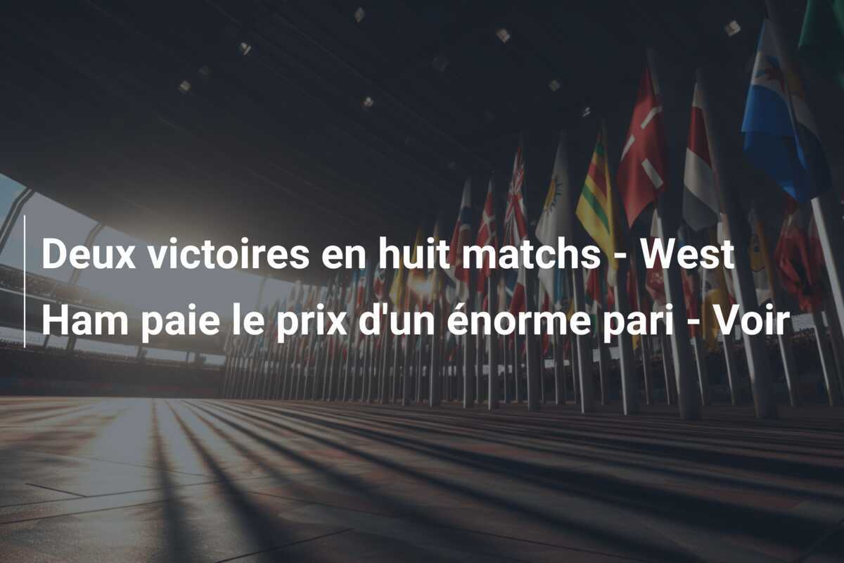 Deux victoires en huit matchs - West Ham paie le prix d'un énorme pari - Voir