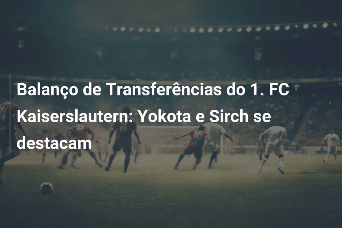 Balanço de Transferências do 1. FC Kaiserslautern: Yokota e Sirch se destacam