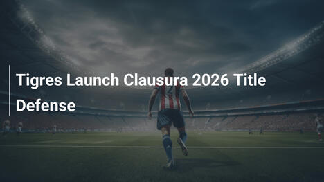 Tigres Avviano la Difesa del Titolo nel Clausura 2026
