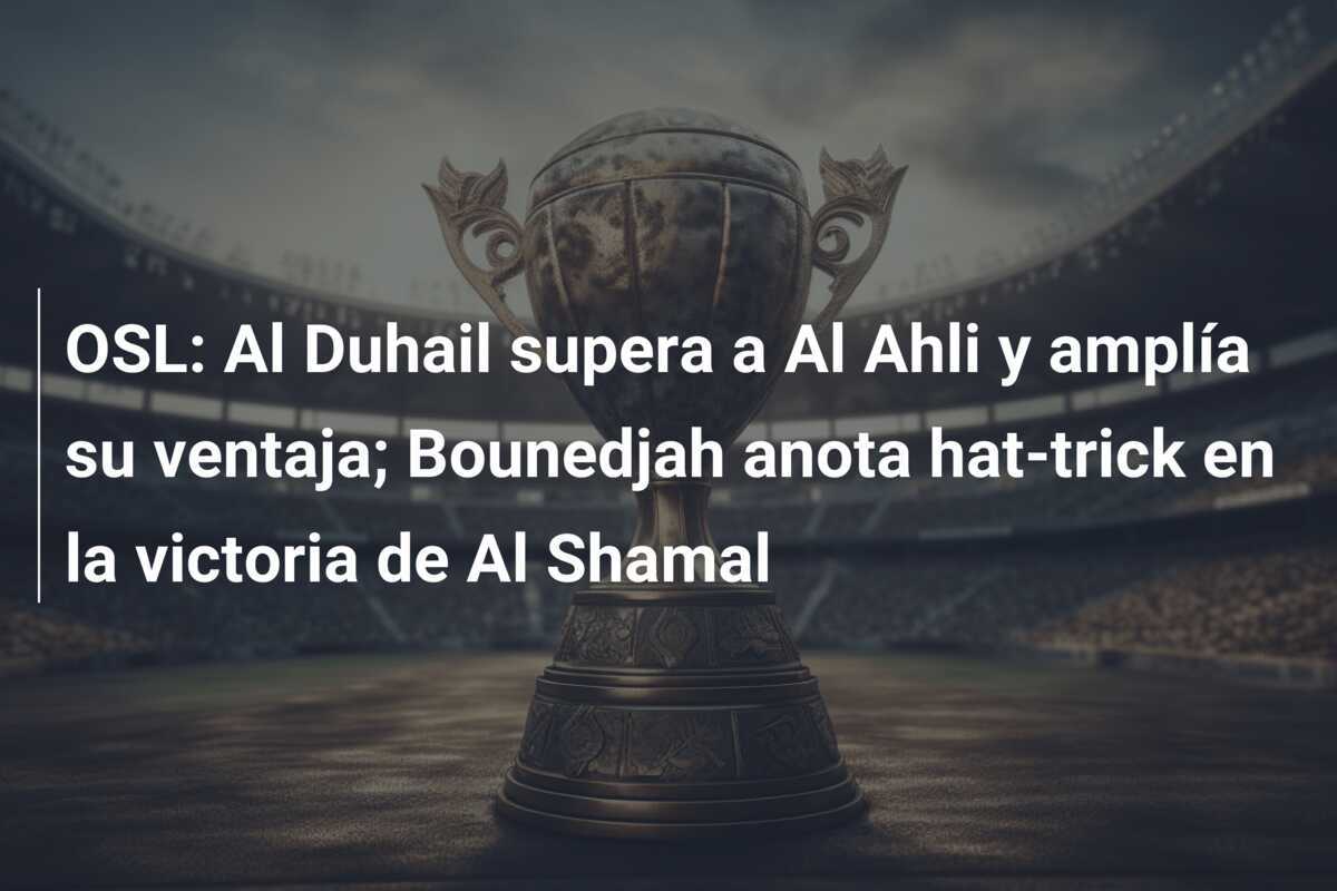 OSL: Al Duhail supera a Al Ahli y amplía su ventaja; Bounedjah anota hat-trick en la victoria de Al Shamal