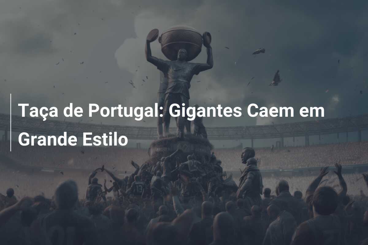 Taça de Portugal: Gigantes Caem em Grande Estilo