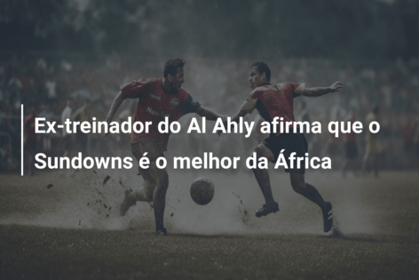 Ex-treinador do Al Ahly afirma que o Sundowns é o melhor da África
