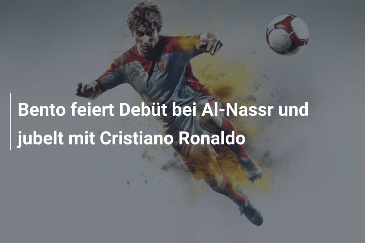 Bento feiert Debüt bei Al-Nassr und jubelt mit Cristiano Ronaldo