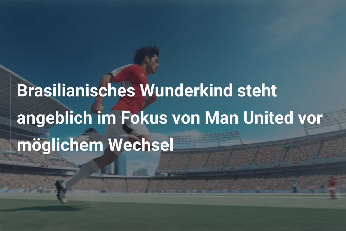 Brasilianisches Wunderkind steht angeblich im Fokus von Man United vor möglichem Wechsel