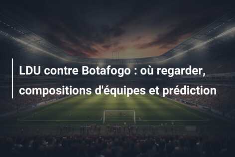 LDU contre Botafogo : où regarder, compositions d’équipes et prédiction
