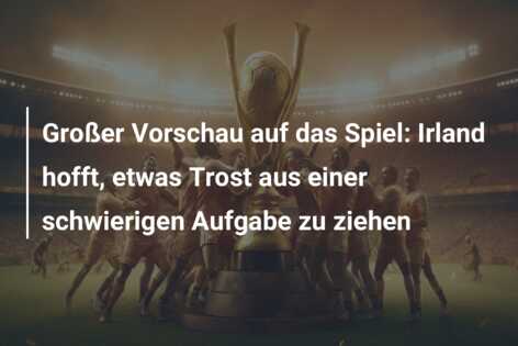 Großer Vorschau auf das Spiel: Irland hofft, etwas Trost aus einer schwierigen Aufgabe zu ziehen