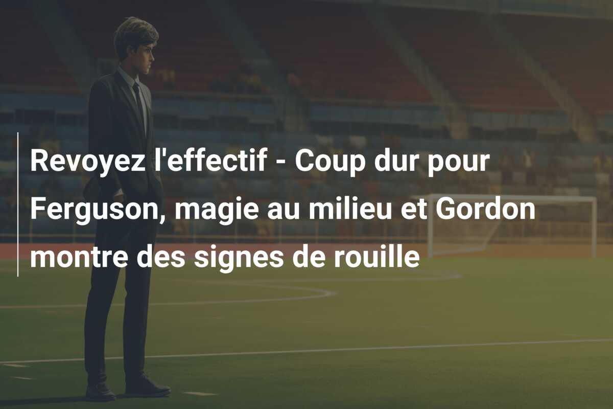 Revoyez l’effectif – Coup dur pour Ferguson, magie au milieu et Gordon montre des signes de rouille