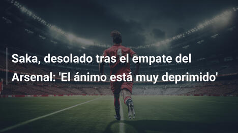 Saka, desolado tras el empate del Arsenal: 'El ánimo está muy deprimido'
