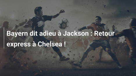 Bayern dit adieu à Jackson : Retour express à Chelsea !