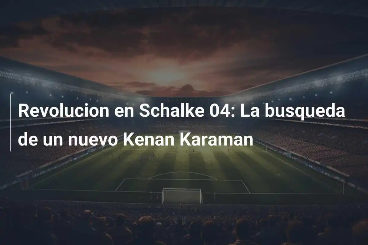 Revolucion en Schalke 04: La busqueda de un nuevo Kenan Karaman