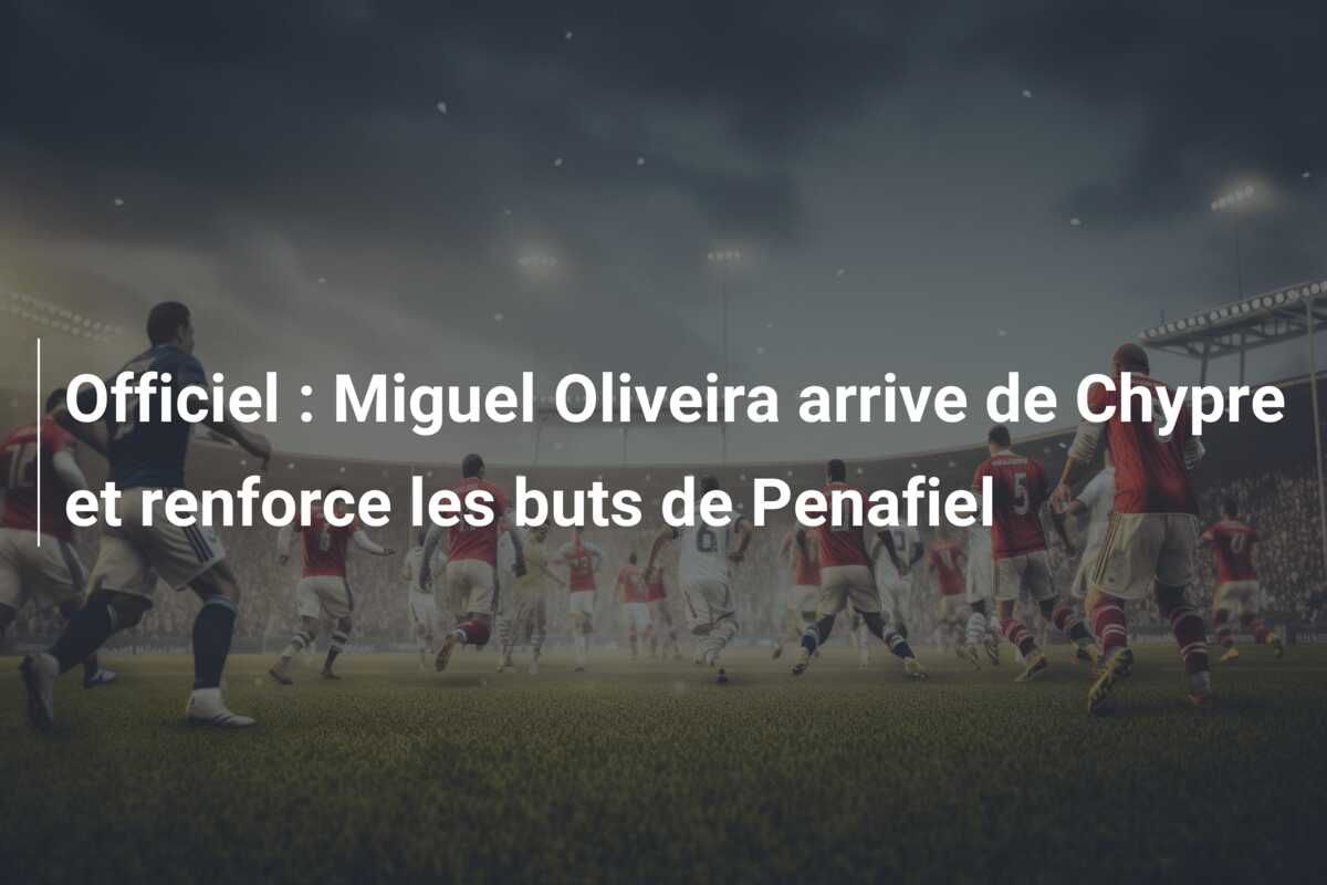 Officiel : Miguel Oliveira arrive de Chypre et renforce les buts de Penafiel