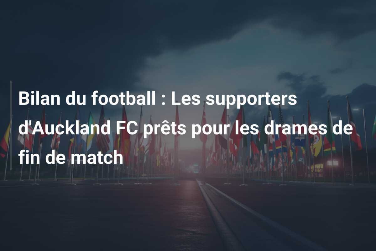 Bilan du football : Les supporters d'Auckland FC prêts pour les drames de fin de match