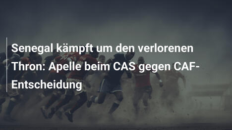 Senegal kämpft um den verlorenen Thron: Apelle beim CAS gegen CAF-Entscheidung