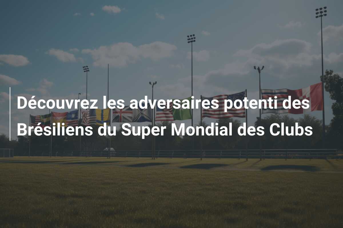 Découvrez les adversaires potenti des Brésiliens du Super Mondial des Clubs