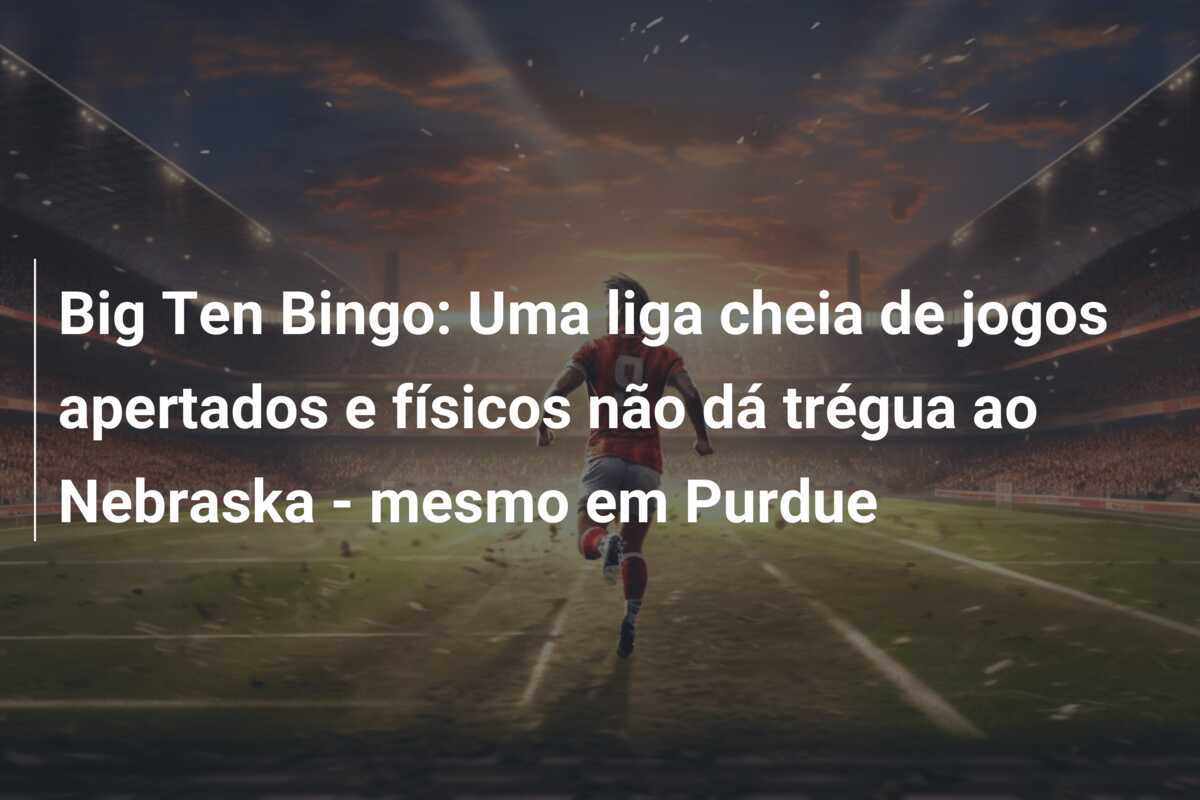 Big Ten Bingo: Uma liga cheia de jogos apertados e físicos não dá trégua ao Nebraska - mesmo em Purdue