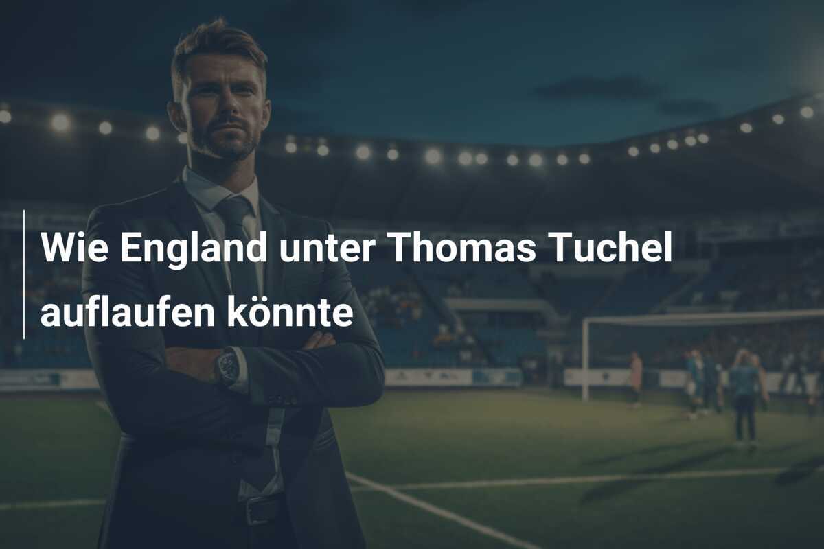 Wie England unter Thomas Tuchel auflaufen könnte