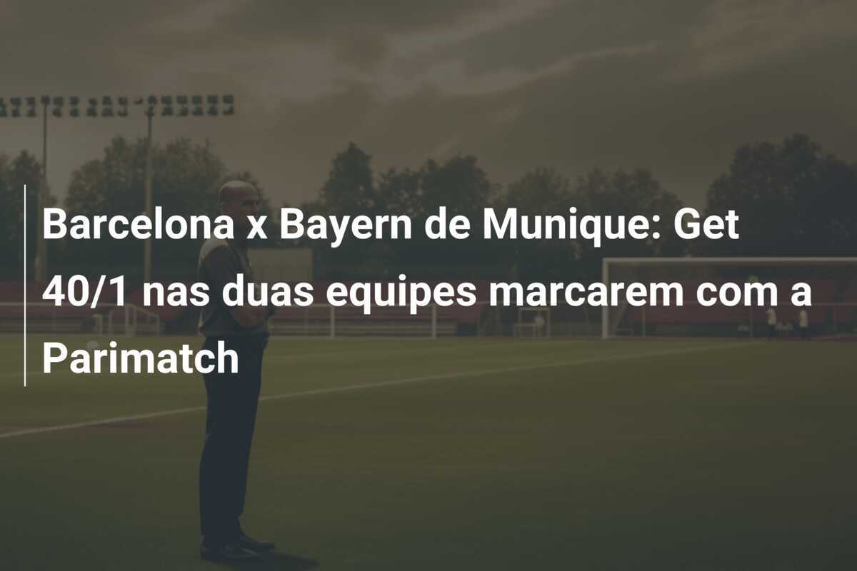 Barcelona x Bayern de Munique: Get 40/1 nas duas equipes marcarem com a Parimatch