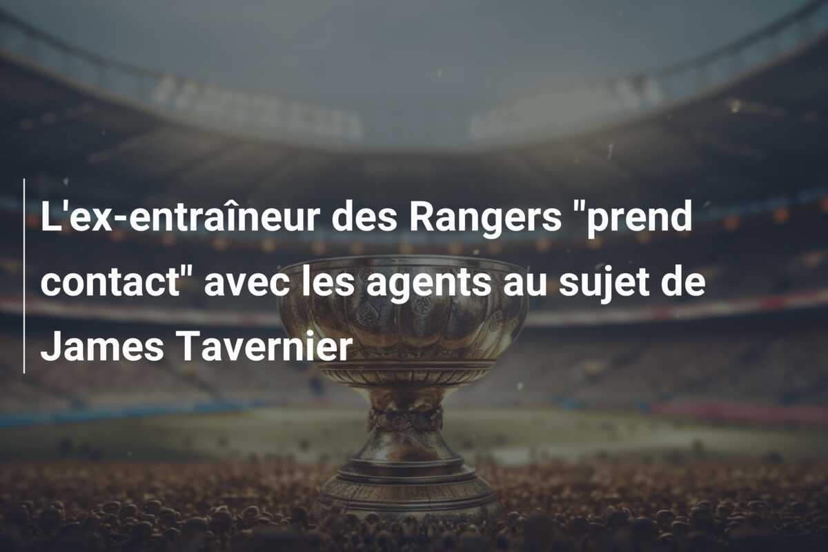 L'ex-entraîneur des Rangers "prend contact" avec les agents au sujet de James Tavernier