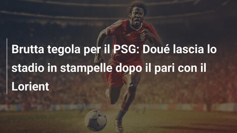 Brutta tegola per il PSG: Doué lascia lo stadio in stampelle dopo il pari con il Lorient