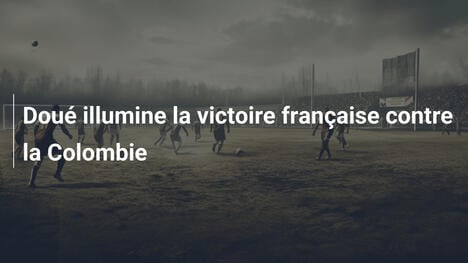 Doué illumine la victoire française contre la Colombie