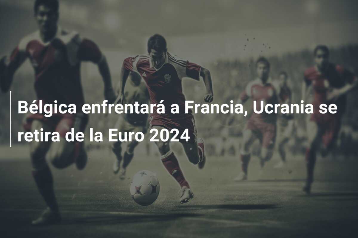Bélgica enfrentará a Francia, Ucrania se retira de la Euro 2024