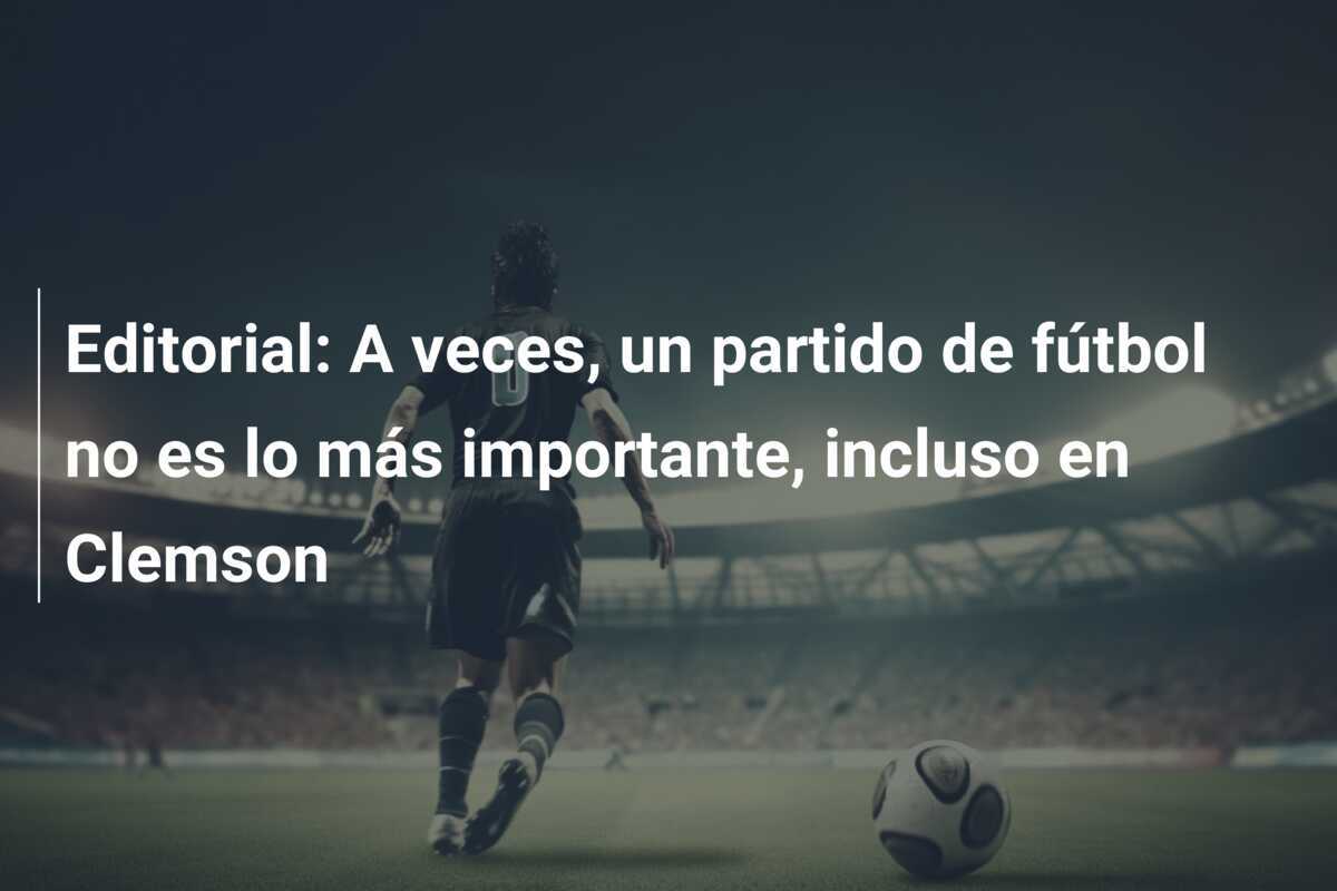 Editorial: A veces, un partido de fútbol no es lo más importante, incluso en Clemson