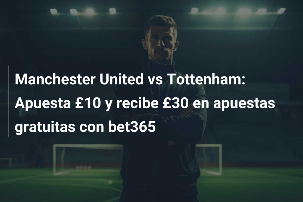 Manchester United vs Tottenham: Apuesta £10 y recibe £30 en apuestas gratuitas con bet365