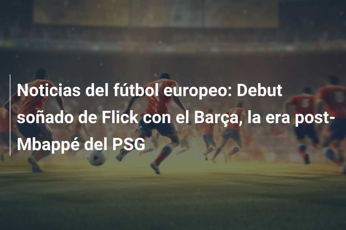 Noticias del fútbol europeo: Debut soñado de Flick con el Barça, la era post-Mbappé del PSG