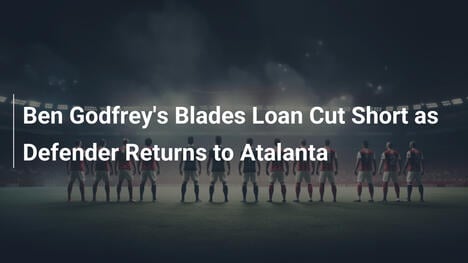 Il prestito di Ben Godfrey al Blades terminato: ritorno all'Atalanta